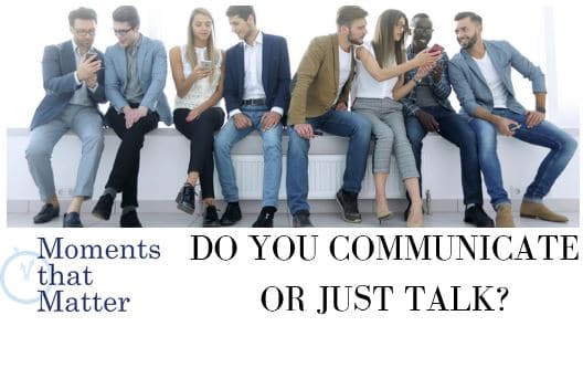 VIDEO: Moments that Matter – Do You Communicate or Just Talk?