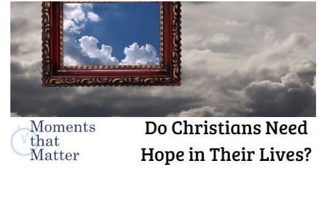 VIDEO: Moments that Matter – Do Christians Need Hope in Their Lives?