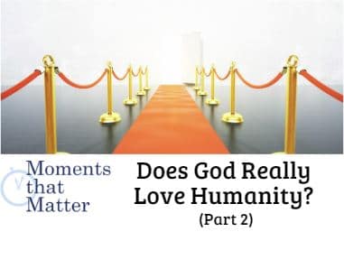 VIDEO: Moments that Matter – Does God Really Love Humanity? (Part II)
