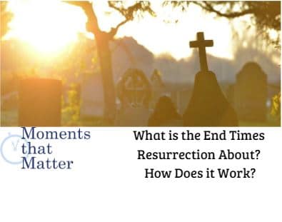 VIDEO: Moments that Matter – What is the End Times Resurrection About? How Does it Work?