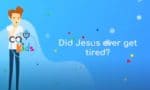 Did Jesus ever get tired