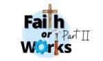 faith or works part II